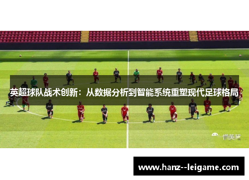 英超球队战术创新：从数据分析到智能系统重塑现代足球格局