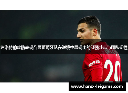 达洛特的攻防表现凸显葡萄牙队在逆境中展现出的顽强斗志与团队韧性