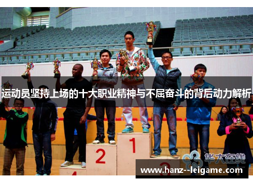 运动员坚持上场的十大职业精神与不屈奋斗的背后动力解析