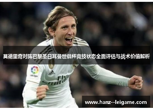 莫德里奇对阵巴黎圣日耳曼世俱杯竞技状态全面评估与战术价值解析