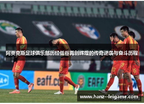 阿贾克斯足球俱乐部历经低谷再创辉煌的传奇逆袭与奋斗历程