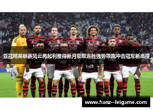 亚冠精英联赛风云再起利雅得新月豪取连胜强势领跑冲击冠军新高度