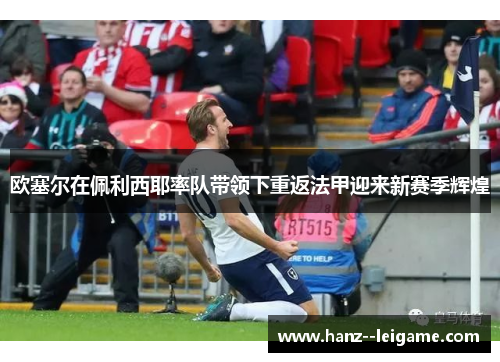 欧塞尔在佩利西耶率队带领下重返法甲迎来新赛季辉煌