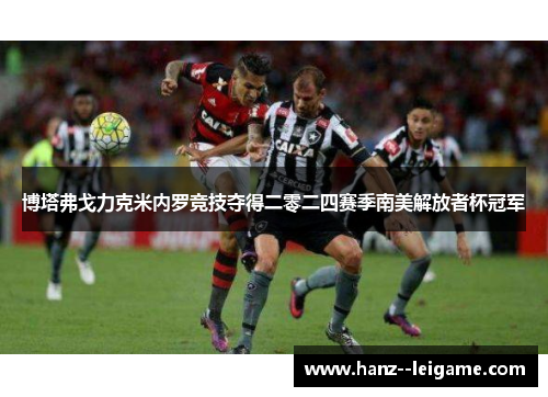 博塔弗戈力克米内罗竞技夺得二零二四赛季南美解放者杯冠军