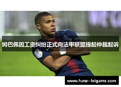 姆巴佩因工资纠纷正式向法甲联盟提起仲裁起诉